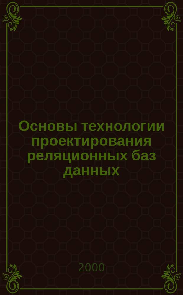 Основы технологии проектирования реляционных баз данных : Учеб. пособие