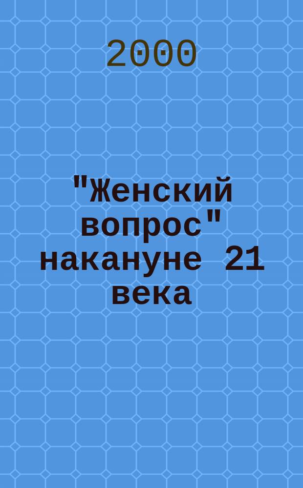 "Женский вопрос" накануне 21 века : Материалы регион. науч.-практ. конф. (с междунар. участием), 1-2 февр. 2000 г