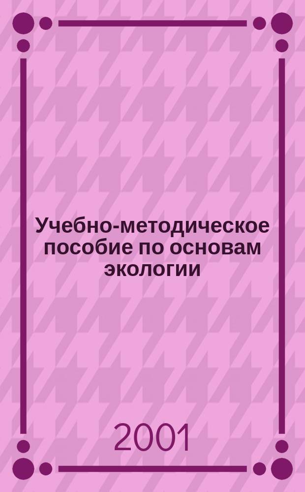 Учебно-методическое пособие по основам экологии : (Для студентов 1-2-х курсов) : По специальности 060800 "Экономика и упр. на предприятии (по отраслям-в здравоохранении)"