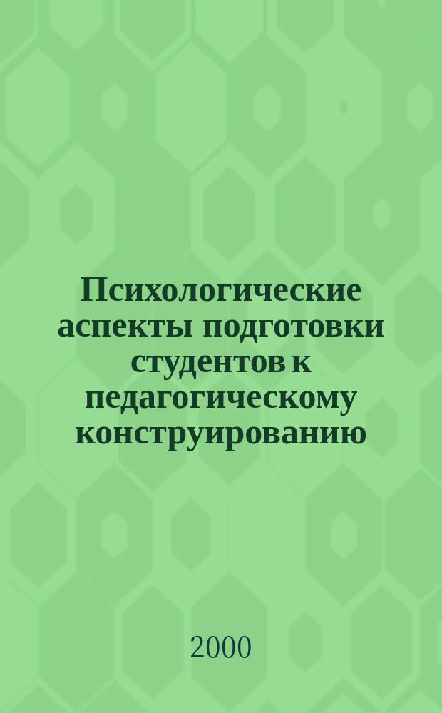 Психологические аспекты подготовки студентов к педагогическому конструированию : Автореф. дис. на соиск. учен. степ. к.психол.н. : Спец. 19.00.07
