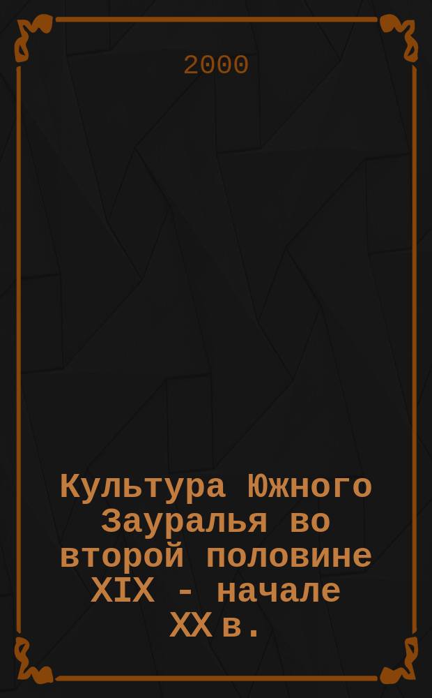 Культура Южного Зауралья во второй половине XIX - начале XX в. : Автореф. дис. на соиск. учен. степ. к.ист.н. : Спец. 07.00.02