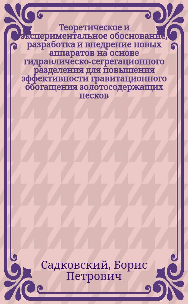 Теоретическое и экспериментальное обоснование, разработка и внедрение новых аппаратов на основе гидравлическо-сегрегационного разделения для повышения эффективности гравитационного обогащения золотосодержащих песков : Автореф. дис. на соиск. учен. степ. д.т.н. : Спец. 05.15.08