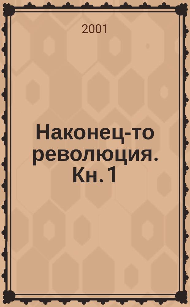 Наконец-то революция. [Кн.] 1