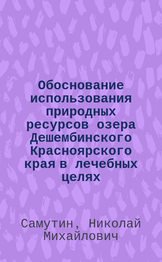 Обоснование использования природных ресурсов озера Дешембинского Красноярского края в лечебных целях : Автореф. дис. на соиск. учен. степ. д.м.н. : Спец. 14.00.34