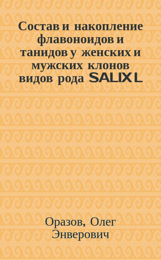 Состав и накопление флавоноидов и танидов у женских и мужских клонов видов рода SALIX L. : Автореф. дис. на соиск. учен. степ. к.б.н. : Спец. 03.00.12