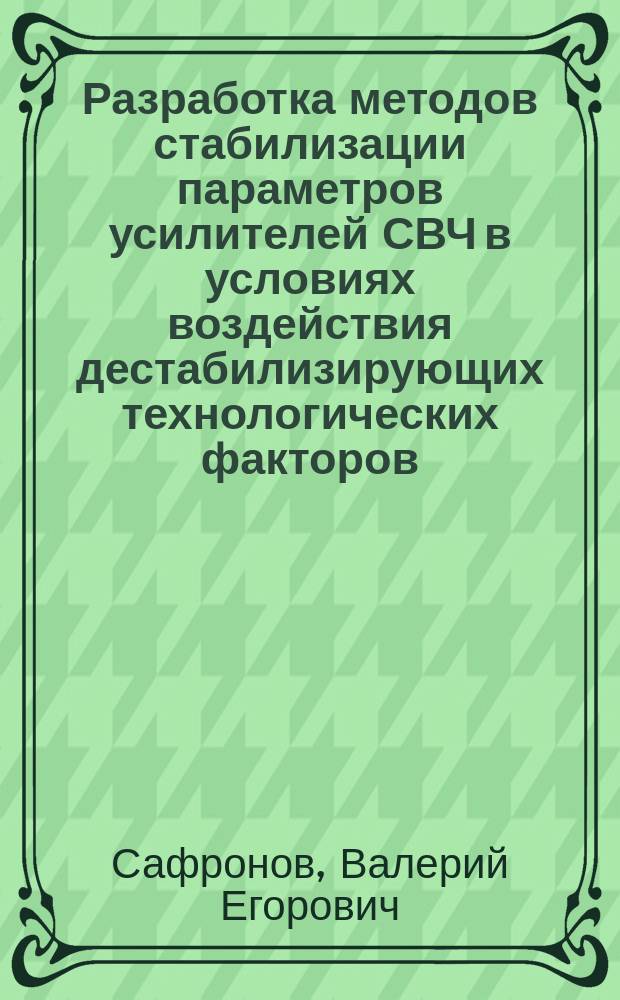 Разработка методов стабилизации параметров усилителей СВЧ в условиях воздействия дестабилизирующих технологических факторов : Автореф. дис. на соиск. учен. степ. к.т.н. : Спец. 05.12.21