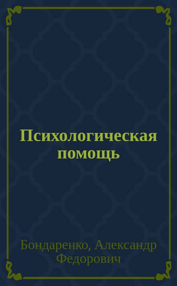 Психологическая помощь: теория и практика : Учеб. пособие для студентов ст. курсов психол. фак. и отд-ний ун-тов