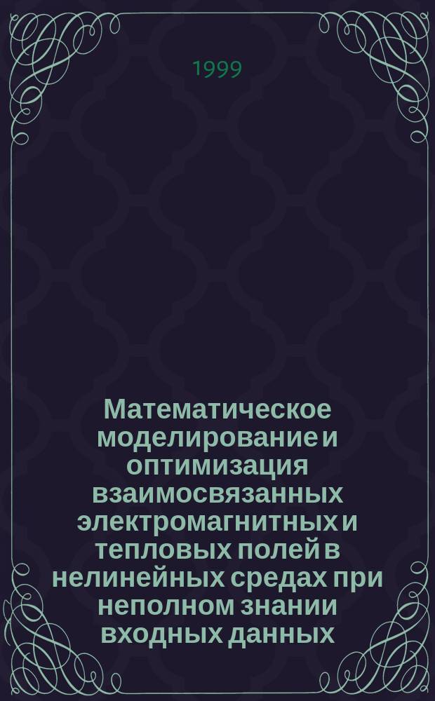 Математическое моделирование и оптимизация взаимосвязанных электромагнитных и тепловых полей в нелинейных средах при неполном знании входных данных : Автореф. дис. на соиск. учен. степ. к.ф.-м.н. : Спец. 05.13.18