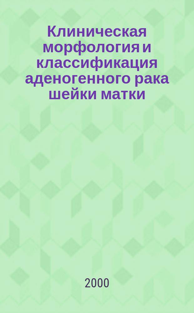 Клиническая морфология и классификация аденогенного рака шейки матки : Автореф. дис. на соиск. учен. степ. к.м.н. : Спец. 14.00.14