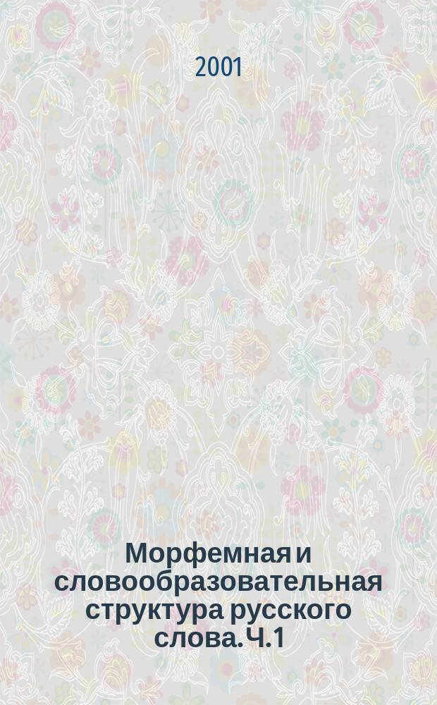 Морфемная и словообразовательная структура русского слова. [Ч.] 1
