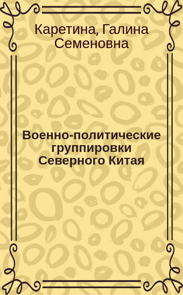 Военно-политические группировки Северного Китая : (Эволюция кит. милитаризма в 20-30-е гг. ХХ в.)