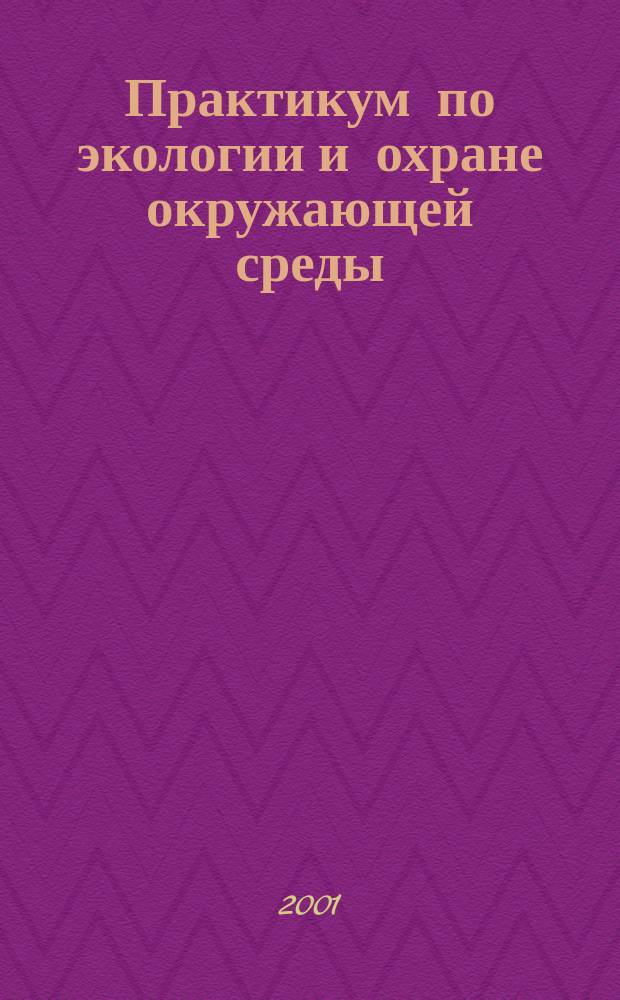 Практикум по экологии и охране окружающей среды : Учеб. пособие для студентов вузов