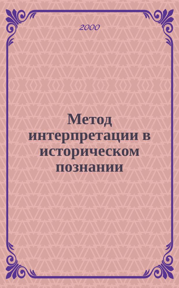 Метод интерпретации в историческом познании : Автореф. дис. на соиск. учен. степ. к.филос.н. : Спец. 09.00.11
