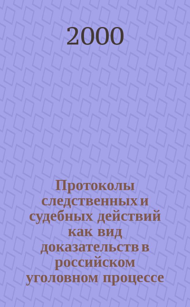 Протоколы следственных и судебных действий как вид доказательств в российском уголовном процессе : Автореф. дис. на соиск. учен. степ. к.ю.н. : Спец. 12.00.09