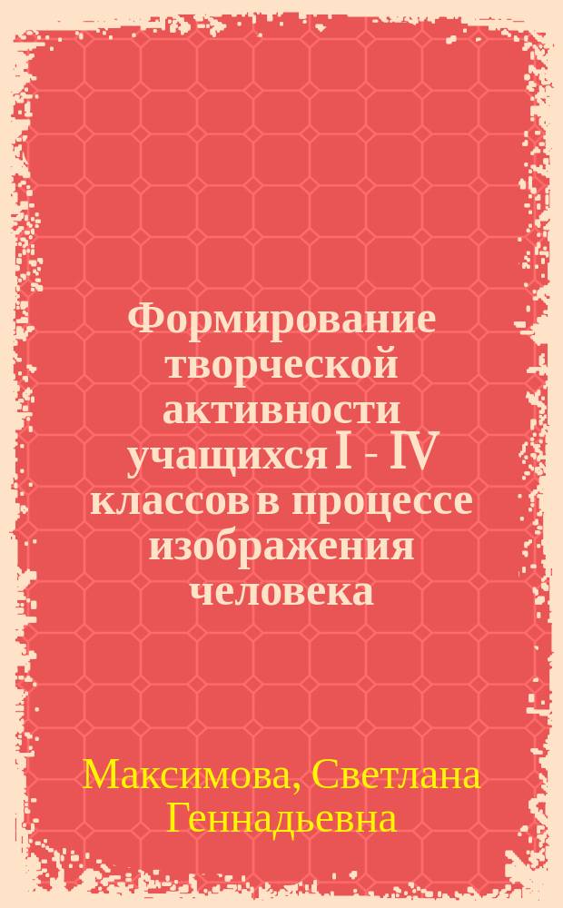 Формирование творческой активности учащихся I - IV классов в процессе изображения человека : Автореф. дис. на соиск. учен. степ. к.п.н. : Спец. 13.00.02