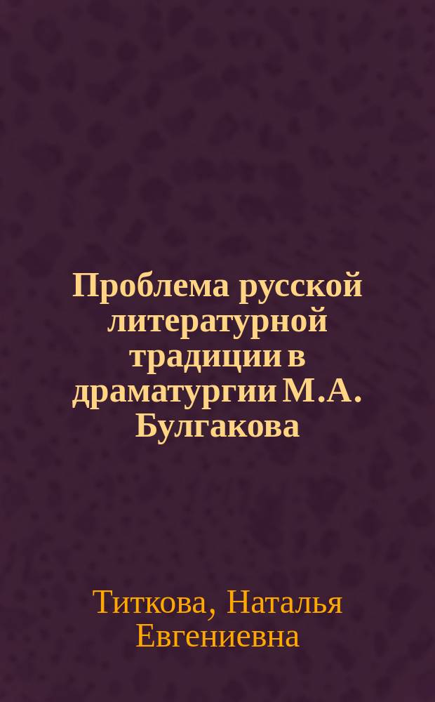 Проблема русской литературной традиции в драматургии М.А. Булгакова : Автореф. дис. на соиск. учен. степ. к.филол.н. : Спец. 10.01.01