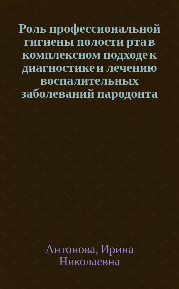 Роль профессиональной гигиены полости рта в комплексном подходе к диагностике и лечению воспалительных заболеваний пародонта : Автореф. дис. на соиск. учен. степ. к.м.н. : Спец. 14.00.21