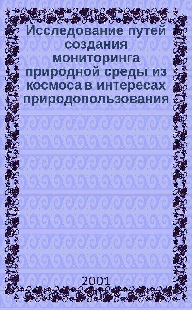Исследование путей создания мониторинга природной среды из космоса в интересах природопользования : Метод. материалы. Опыт проектирования электрон. кадастровых модулей : Науч.-техн. сб. по геодезии, аэрокосм. съемкам и картографии