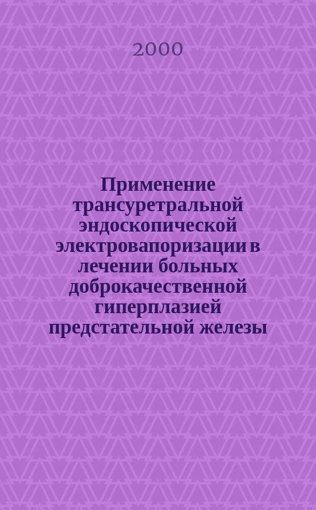 Применение трансуретральной эндоскопической электровапоризации в лечении больных доброкачественной гиперплазией предстательной железы : Автореф. дис. на соиск. учен. степ. к.м.н. : Спец. 14.00.40
