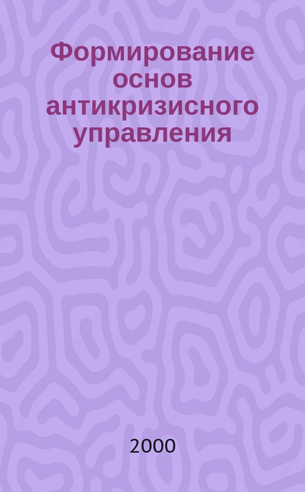 Формирование основ антикризисного управления : Автореф. дис. на соиск. учен. степ. к.э.н. : Спец. 08.00.05