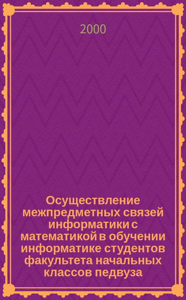 Осуществление межпредметных связей информатики с математикой в обучении информатике студентов факультета начальных классов педвуза : Автореф. дис. на соиск. учен. степ. к.п.н. : Спец. 13.00.02