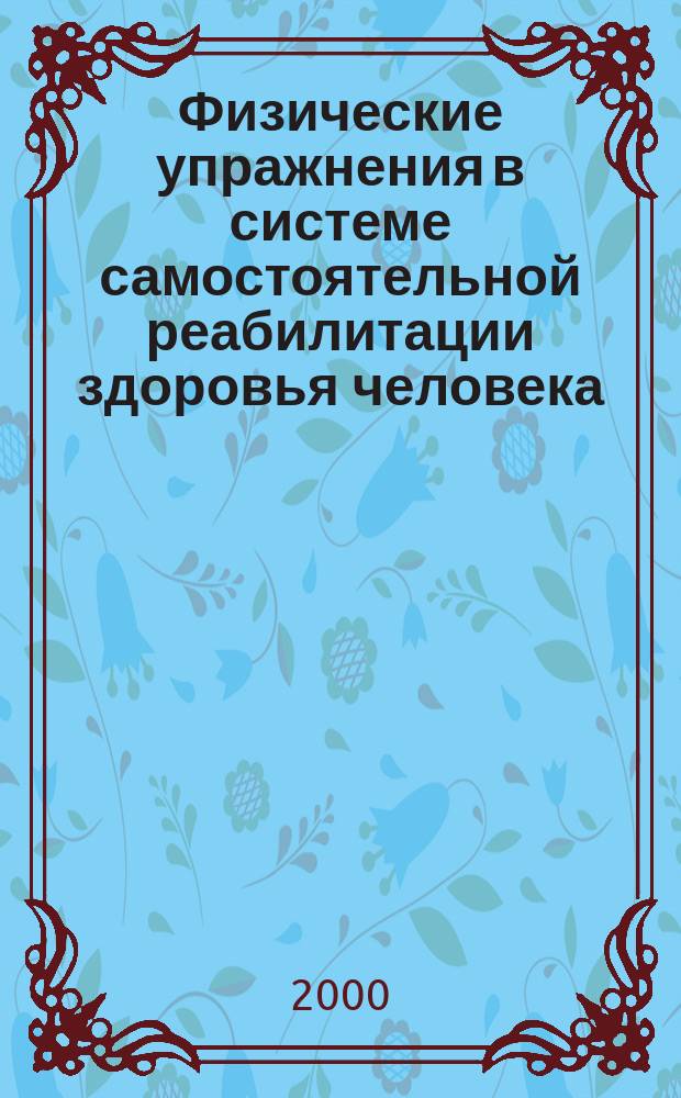 Физические упражнения в системе самостоятельной реабилитации здоровья человека : Метод. пособие