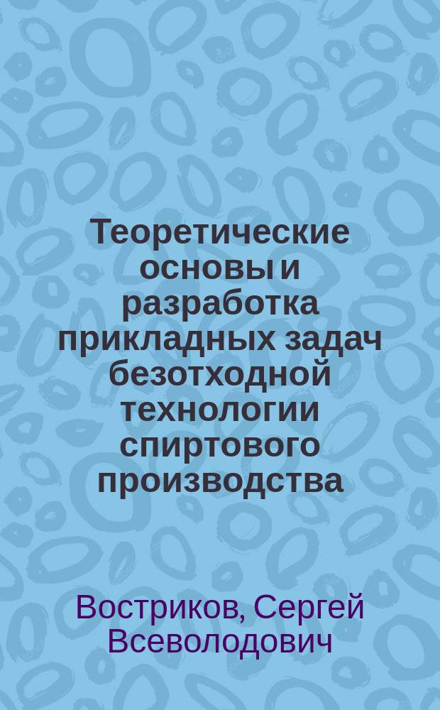 Теоретические основы и разработка прикладных задач безотходной технологии спиртового производства : Автореф. дис. на соиск. учен. степ. д.т.н. : Спец. 03.00.23 : Спец. 05.18.07