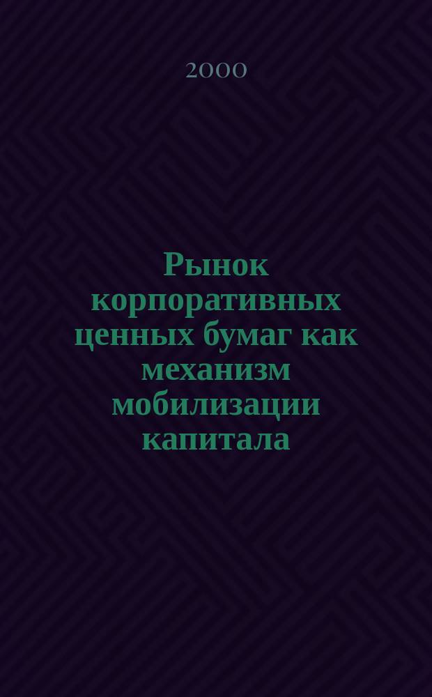 Рынок корпоративных ценных бумаг как механизм мобилизации капитала : Автореф. дис. на соиск. учен. степ. к.э.н. : Спец. 08.00.10