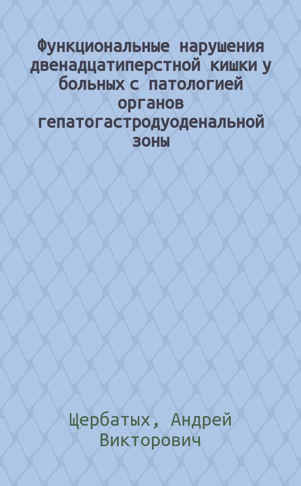 Функциональные нарушения двенадцатиперстной кишки у больных с патологией органов гепатогастродуоденальной зоны : Автореф. дис. на соиск. учен. степ. д.м.н. : Спец. 14.00.27