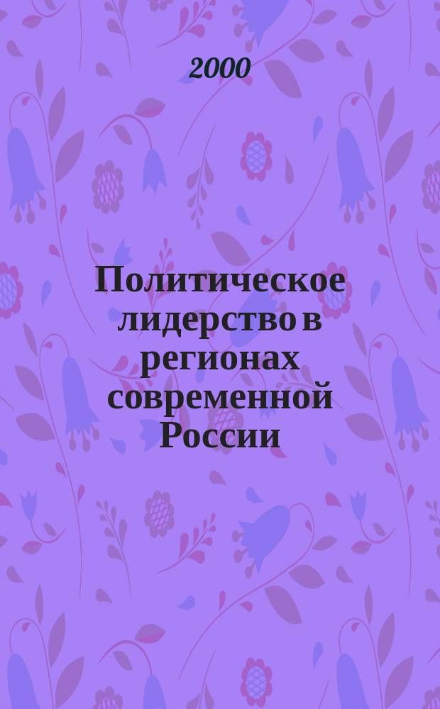 Политическое лидерство в регионах современной России : Автореф. дис. на соиск. учен. степ. д.полит.н. : Спец. 23.00.02