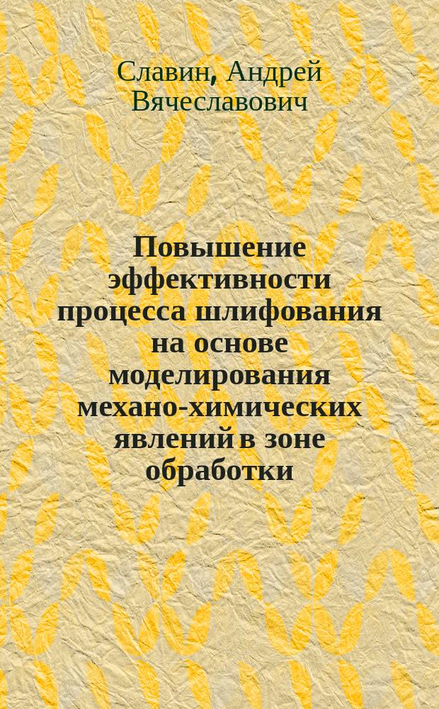 Повышение эффективности процесса шлифования на основе моделирования механо-химических явлений в зоне обработки : Автореф. дис. на соиск. учен. степ. к.т.н. : Спец. 05.03.01 : Спец. 05.02.08