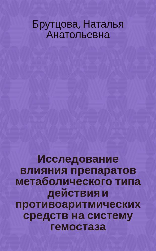 Исследование влияния препаратов метаболического типа действия и противоаритмических средств на систему гемостаза : Автореф. дис. на соиск. учен. степ. к.б.н. : Спец. 14.00.25