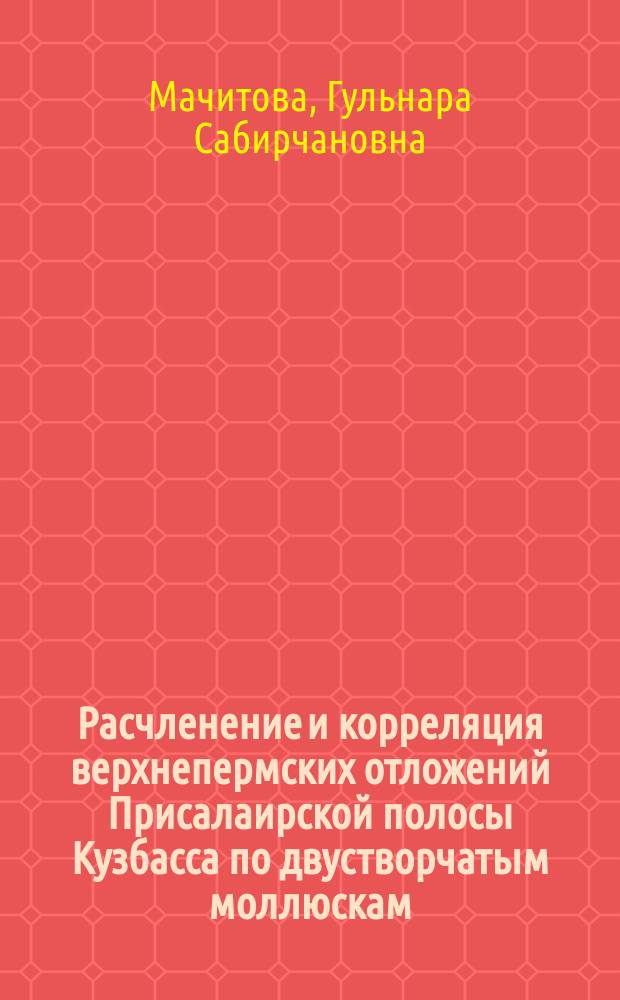 Расчленение и корреляция верхнепермских отложений Присалаирской полосы Кузбасса по двустворчатым моллюскам : Автореф. дис. на соиск. учен. степ. к.г.-м.н. : Спец. 04.00.09