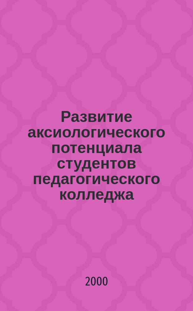 Развитие аксиологического потенциала студентов педагогического колледжа : Автореф. дис. на соиск. учен. степ. к.п.н. : Спец. 13.00.01