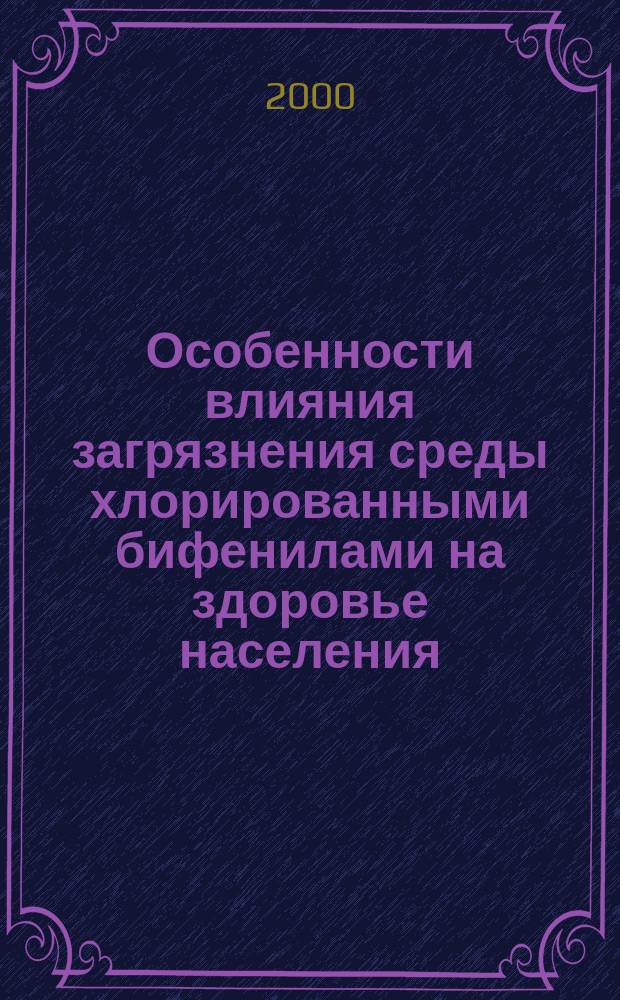 Особенности влияния загрязнения среды хлорированными бифенилами на здоровье населения: (На прим. г. Серпухова) : Автореф. дис. на соиск. учен. степ. к.м.н. : Спец. 14.00.07