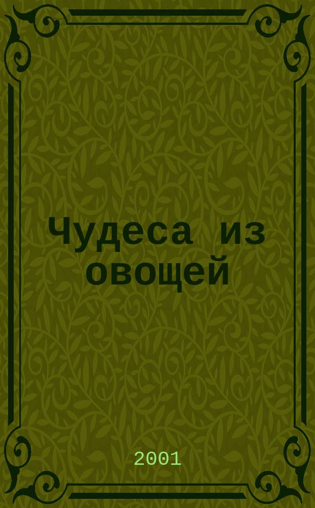 Чудеса из овощей : Рецепты лучших блюд овощ. кухни