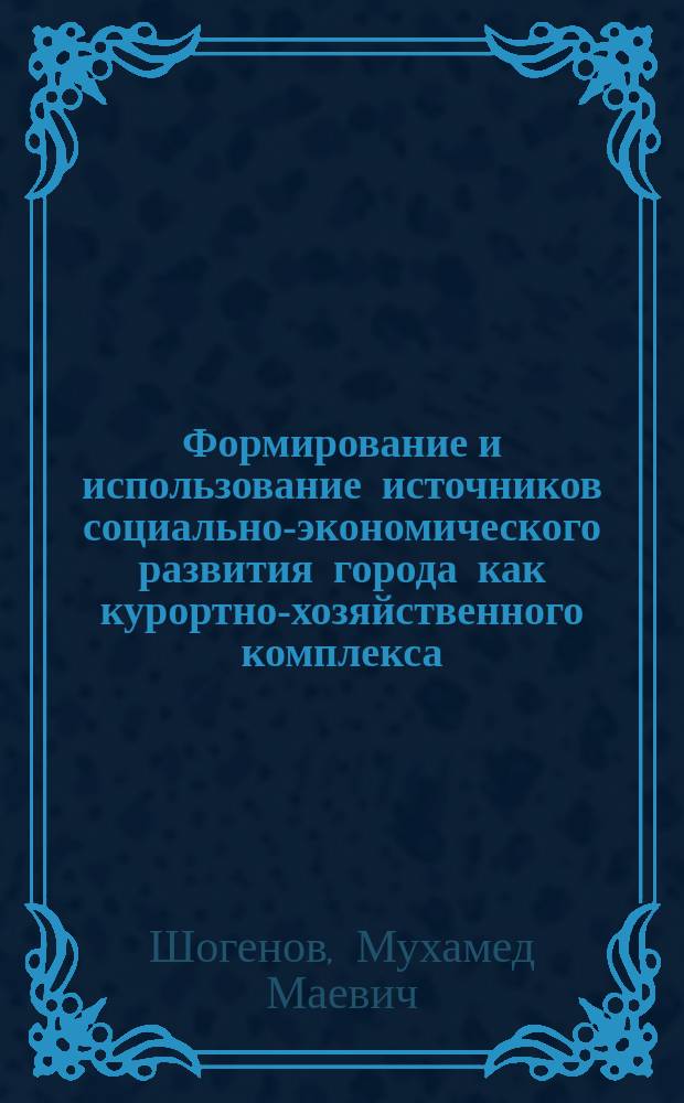 Формирование и использование источников социально-экономического развития города как курортно-хозяйственного комплекса : Автореф. дис. на соиск. учен. степ. д.э.н. : Спец. 08.00.05
