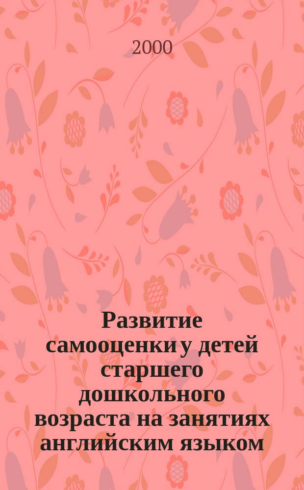 Развитие самооценки у детей старшего дошкольного возраста на занятиях английским языком : Автореф. дис. на соиск. учен. степ. к.психол.н. : Спец. 19.00.07