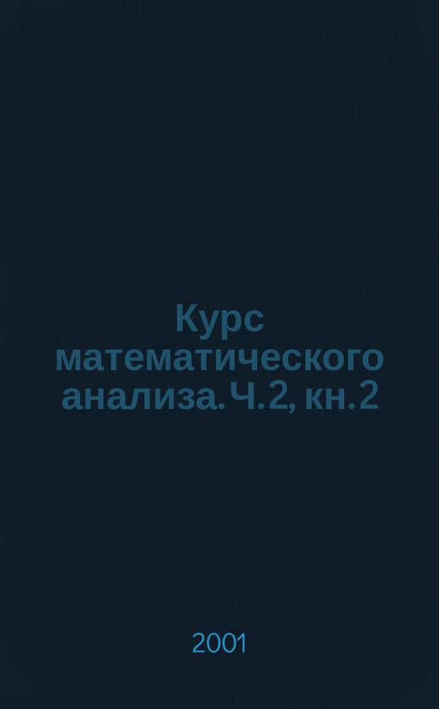 Курс математического анализа. Ч. 2, кн. 2 : Интегральное исчисление функций многих переменных. Интегральное исчисление на многообразиях. Внешние дифференциальные формы