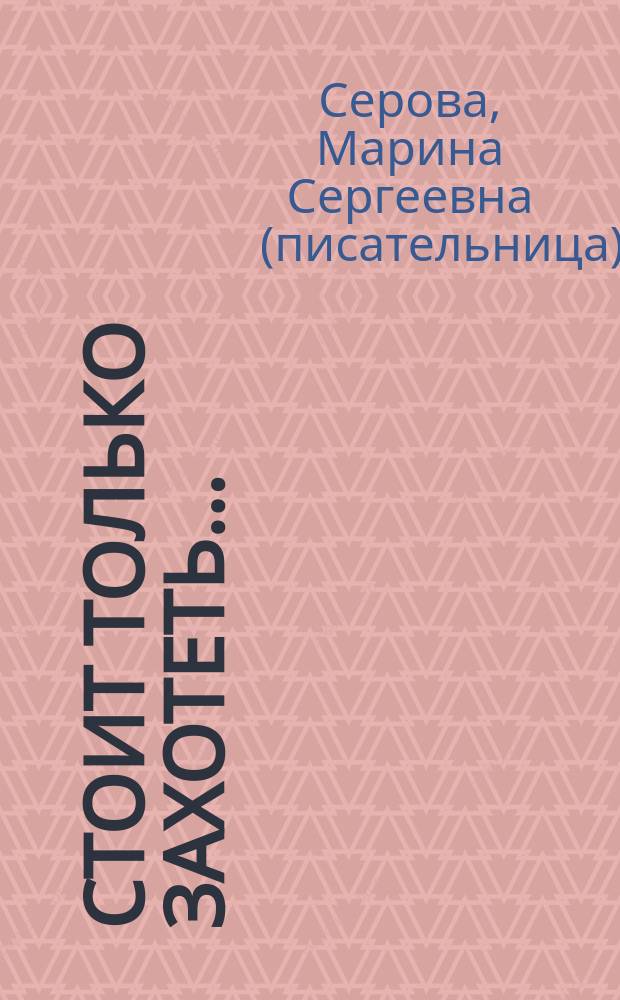 Стоит только захотеть... : Повести