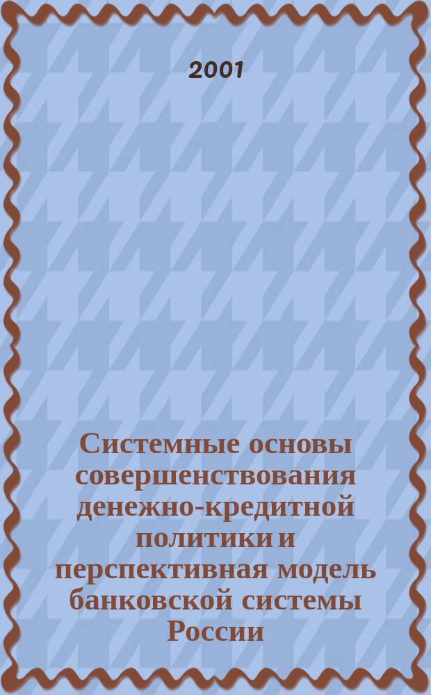 Системные основы совершенствования денежно-кредитной политики и перспективная модель банковской системы России