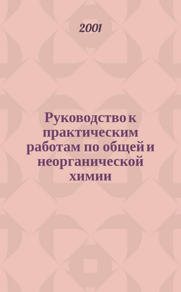 Руководство к практическим работам по общей и неорганической химии : [Учеб. пособие для хим.-технол. специальностей и направления "Хим. технология и биотехнология" вузов]. Ч. 1 : Теоретические основы неорганической химии