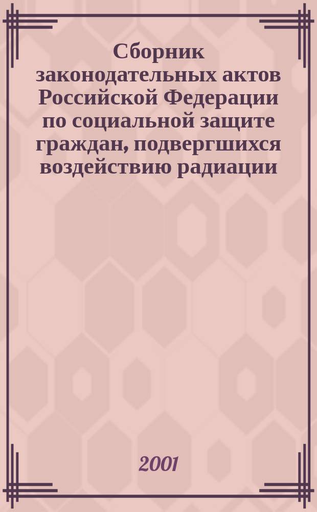 Сборник законодательных актов Российской Федерации по социальной защите граждан, подвергшихся воздействию радиации