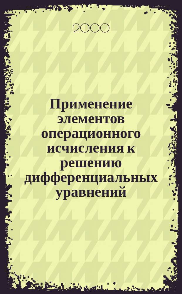 Применение элементов операционного исчисления к решению дифференциальных уравнений : Учеб. пособие
