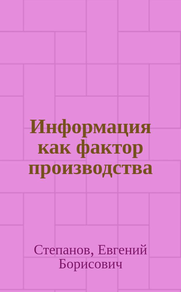 Информация как фактор производства : Автореф. дис. на соиск. учен. степ. к.э.н. : Спец. 08.00.01