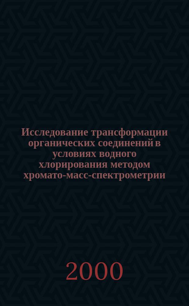 Исследование трансформации органических соединений в условиях водного хлорирования методом хромато-масс-спектрометрии : Автореф. дис. на соиск. учен. степ. к.х.н. : Спец. 02.00.03