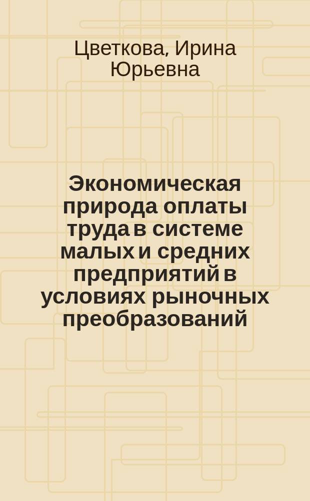 Экономическая природа оплаты труда в системе малых и средних предприятий в условиях рыночных преобразований : Автореф. дис. на соиск. учен. степ. к.э.н. : Спец. 08.00.01