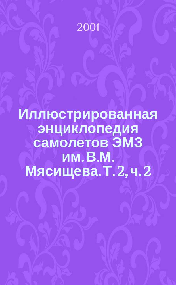 Иллюстрированная энциклопедия самолетов ЭМЗ им. В.М. Мясищева. Т. 2, ч. 2