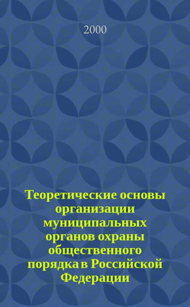 Теоретические основы организации муниципальных органов охраны общественного порядка в Российской Федерации : Автореф. дис. на соиск. учен. степ. д.ю.н. : Спец. 12.00.02