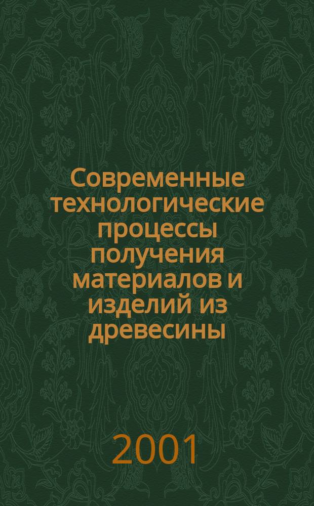 Современные технологические процессы получения материалов и изделий из древесины : Материалы Всерос. науч.-техн. конф. с междунар. участием (Воронеж, 17-19 сент. 2001 г.)